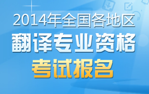 口译笔译考试网-2014年翻译资格考试时间|报名