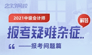 2021年中级会计师报考疑难杂症解答