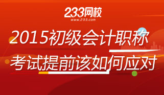 专题解析2015初级会计职称考试提前该如何应对？