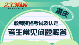 重庆市教师资格考试及认定工作常见问题解答