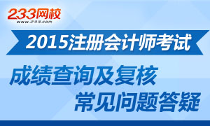 2015注册会计师考试成绩查询及复核常见问题答疑