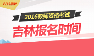 2016年上半年吉林教师资格证报名时间