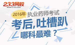 【吐槽趴】2016年执业药师考试哪个科目最难？