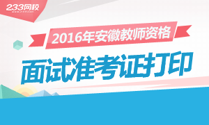 2016年上半年安徽教师资格证面试准考证打印时间