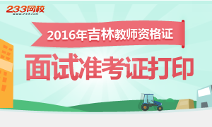 2016年上半年吉林教师资格证面试准考证打印时间