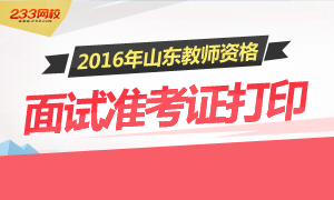 2016年上半年山东教师资格证面试准考证打印时间