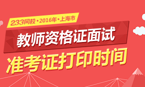 2016年上半年上海教师资格证面试准考证打印时间