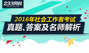 2016年社会工作者真题、答案及讲师解析