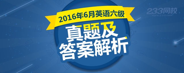 2016年6月英语六级真题 英语六级答案 考试答案 考试真题 试题答案 英语