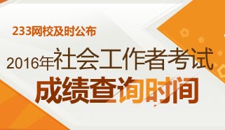 2016年社会工作者考试成绩查询时间预计