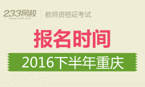 2016下半年重庆教师资格证报名时间