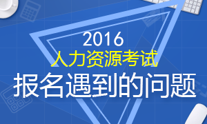 2016下半年人力资源考试报名你遇到的那些问题