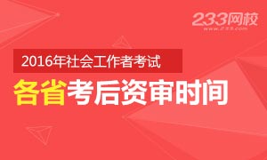 2016年社会工作者各省考后审核时间