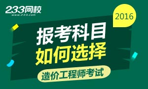 2016年造价工程师考试报考科目如何选择