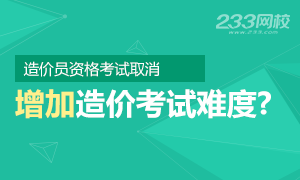 造价员考试取消或将加大造价工程师考试难度？