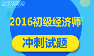 2016年初级经济师冲刺试题及答案专题