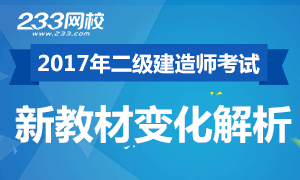 233网校2017年二级建造师考试教材变化解析专题