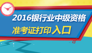 2016年上半年银行业专业人员中级资格考试准考证打印入口