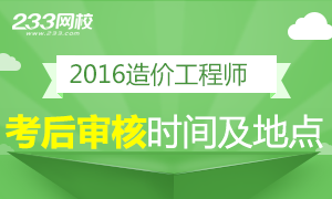 2016年造价工程师各省考后审核时间及地点