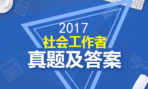 考后发布：2017年社会工作者考试各科目真题及解析