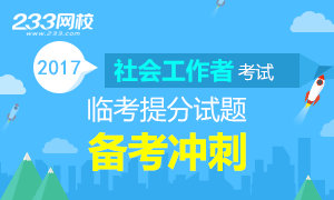 2017年社会工作者临考提分试题备考冲刺