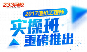 2017年造价工程师实操课堂重磅上线！