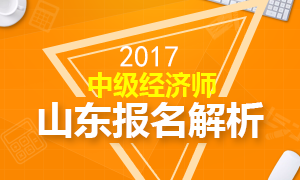 2017年山东中级经济师报名解析专题 报名8月14日止