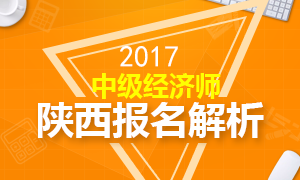 2017年陕西中级经济师报名相关问题全面解析