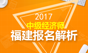 2017年福建中级经济师报名时间流程解析