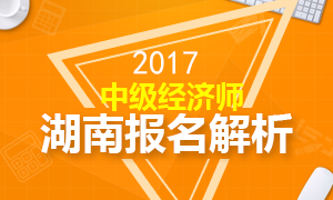 2017年湖南中级经济师考试报名相关问题详解