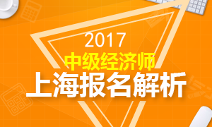 2017年上海中级经济师报名解析专题 8.22截止报名