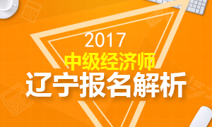 2017年辽宁中级经济师报名时间全面解析