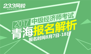 2017年青海中级经济师报名时间解析 报名8.18截止