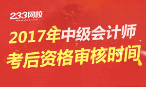 2017中级会计师考后资格审核时间及方式专题