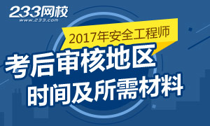 2017年安全工程师考后审核地区/时间/材料