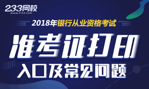 2018银行从业资格准考证打印入口及常见问题