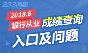 2018.6银行从业成绩查询时间及常见问题