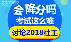 【讨论】2018社工考试这么难，有可能降分吗?