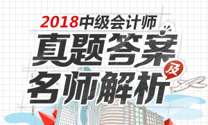 2018年中级会计师考试真题及答案解析(9.12更新)