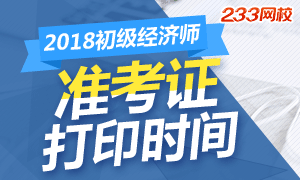 各省2018年初级经济师考试准考证打印时间已确定