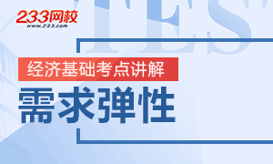 2019中级经济师经济基础考点讲解:需求弹性