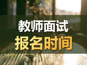 上海幼儿园教师资格证面试报名日期