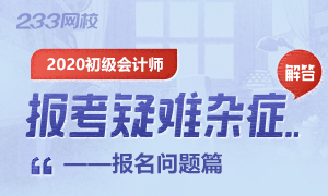 2020年初级会计师报考疑难杂症解答