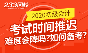 考试推迟，2020初级会计考试难度会变吗？我该如何备考？