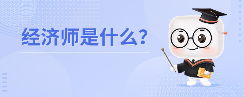 经济师是什么?有什么用?