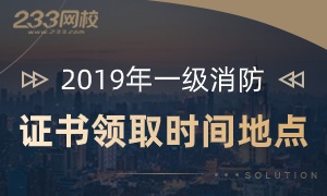 2019年一级消防工程师证书领取时间及地点