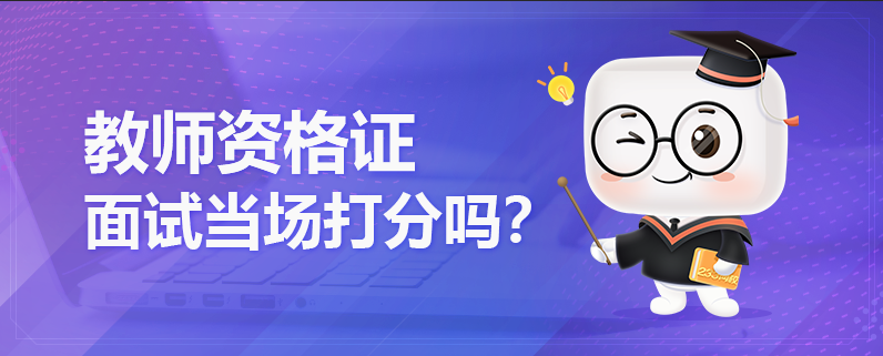 教师资格证面试是当场打分吗？