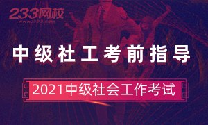 2021年中级社会工作考试备考指导